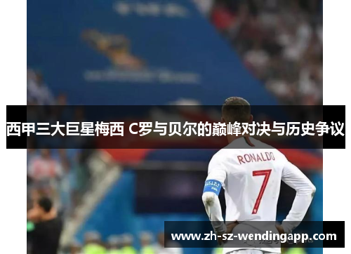 西甲三大巨星梅西 C罗与贝尔的巅峰对决与历史争议
