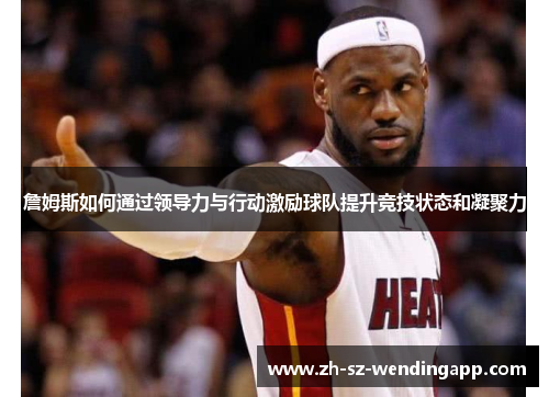 詹姆斯如何通过领导力与行动激励球队提升竞技状态和凝聚力