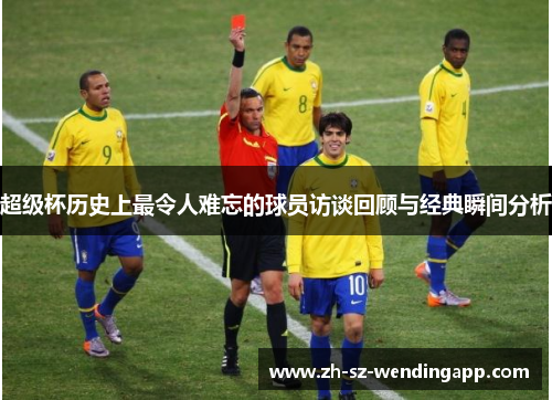 超级杯历史上最令人难忘的球员访谈回顾与经典瞬间分析