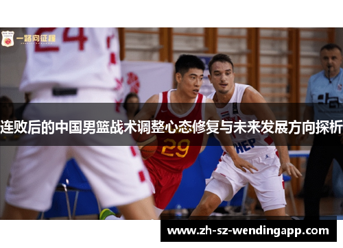 连败后的中国男篮战术调整心态修复与未来发展方向探析