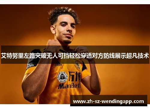 艾特努里左路突破无人可挡轻松穿透对方防线展示超凡技术 艾特努里左路突破无人可挡轻松穿透对方防线展示超凡技术