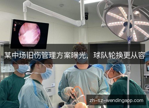 某中场旧伤管理方案曝光，球队轮换更从容