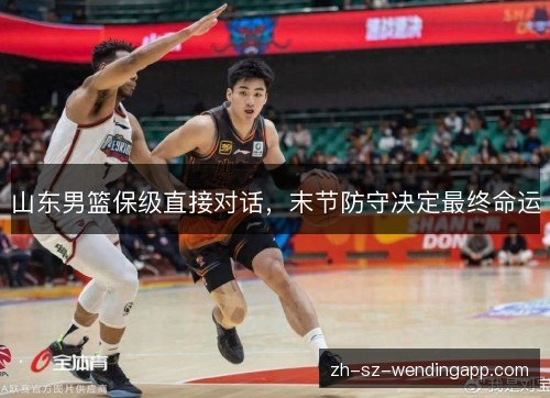 山东男篮保级直接对话，末节防守决定最终命运