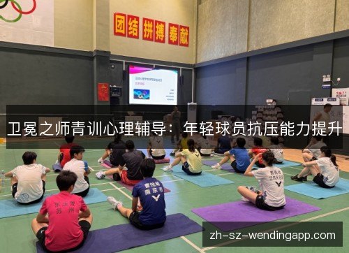 卫冕之师青训心理辅导：年轻球员抗压能力提升