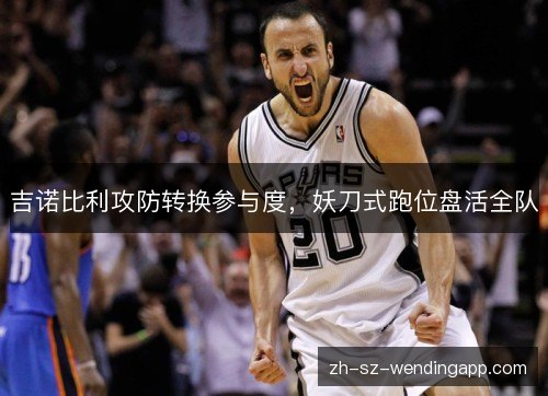 吉诺比利攻防转换参与度，妖刀式跑位盘活全队